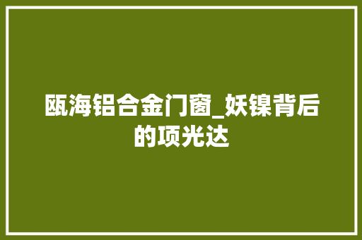 瓯海铝合金门窗_妖镍背后的项光达