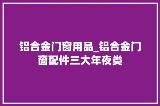 铝合金门窗用品_铝合金门窗配件三大年夜类