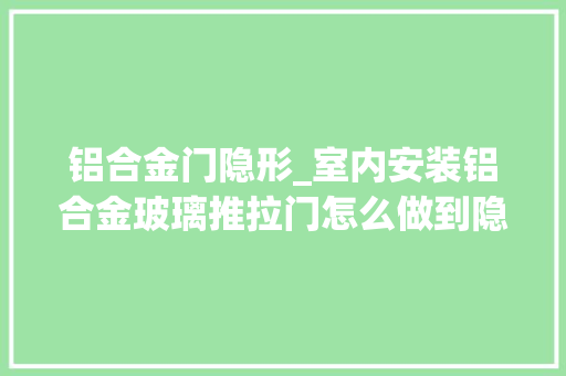 铝合金门隐形_室内安装铝合金玻璃推拉门怎么做到隐形