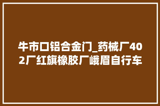 牛市口铝合金门_药械厂402厂红旗橡胶厂峨眉自行车厂记忆中的沙河铺