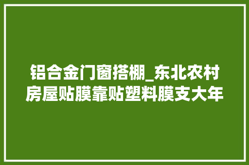 铝合金门窗搭棚_东北农村房屋贴膜靠贴塑料膜支大年夜棚保暖物美价廉又实用