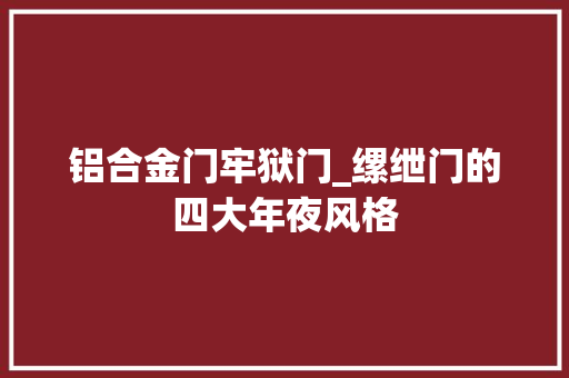 铝合金门牢狱门_缧绁门的四大年夜风格 折叠门
