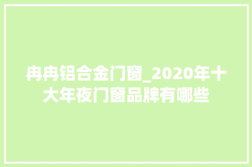 冉冉铝合金门窗_2020年十大年夜门窗品牌有哪些