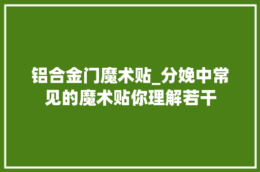 铝合金门魔术贴_分娩中常见的魔术贴你理解若干