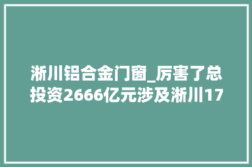 淅川铝合金门窗_厉害了总投资2666亿元涉及淅川17个南阳重点培植项目