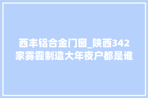 西丰铝合金门窗_陕西342家雾霾制造大年夜户都是谁媒体用8个整版告诉你全部谜底