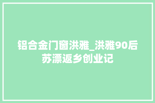 铝合金门窗洪雅_洪雅90后苏漂返乡创业记