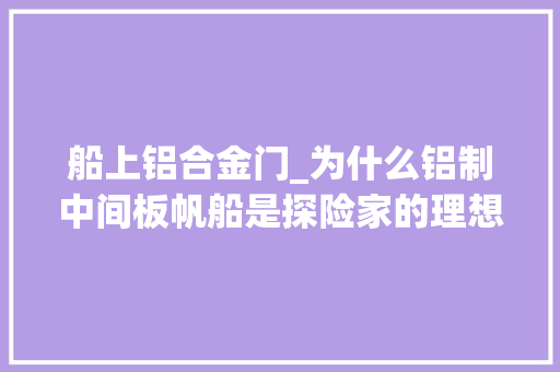 船上铝合金门_为什么铝制中间板帆船是探险家的理想选择
