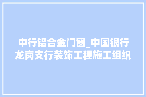 中行铝合金门窗_中国银行龙岗支行装饰工程施工组织设计_5