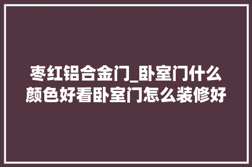 枣红铝合金门_卧室门什么颜色好看卧室门怎么装修好 折叠门