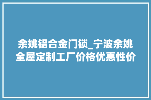 余姚铝合金门锁_宁波余姚全屋定制工厂价格优惠性价比超高质量担保