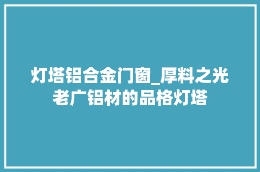灯塔铝合金门窗_厚料之光老广铝材的品格灯塔 滑动门
