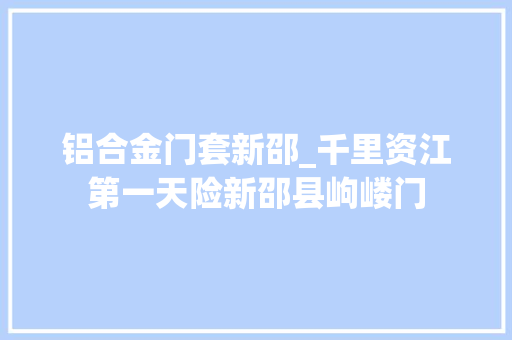 铝合金门套新邵_千里资江第一天险新邵县岣嵝门 滑动门