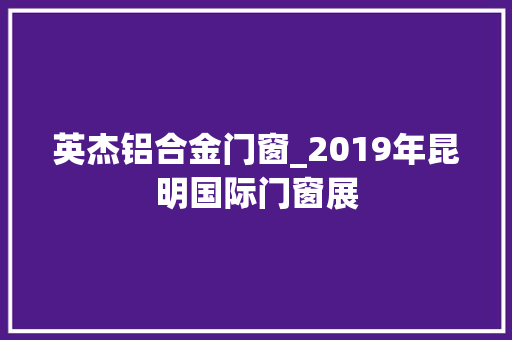 英杰铝合金门窗_2019年昆明国际门窗展