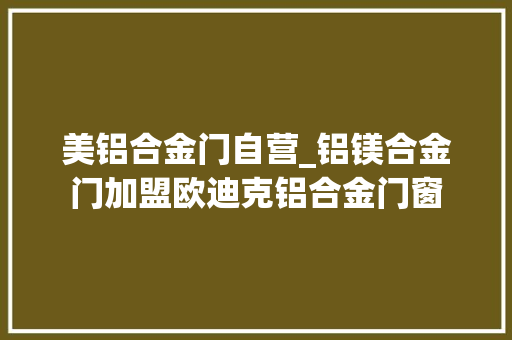 美铝合金门自营_铝镁合金门加盟欧迪克铝合金门窗