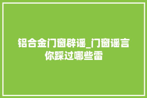 铝合金门窗辟谣_门窗谣言你踩过哪些雷