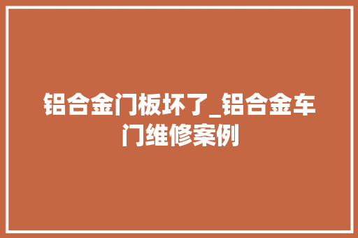 铝合金门板坏了_铝合金车门维修案例