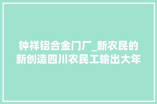 钟祥铝合金门厂_新农民的新创造四川农民工输出大年夜县仁寿县见闻