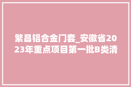 繁昌铝合金门套_安徽省2023年重点项目第一批B类清单芜湖市