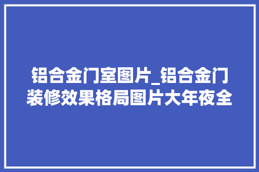 铝合金门室图片_铝合金门装修效果格局图片大年夜全