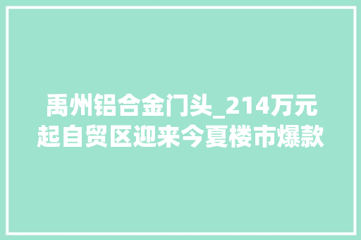 禹州铝合金门头_214万元起自贸区迎来今夏楼市爆款禹洲天境墣悦即将火热开盘 铝合金门