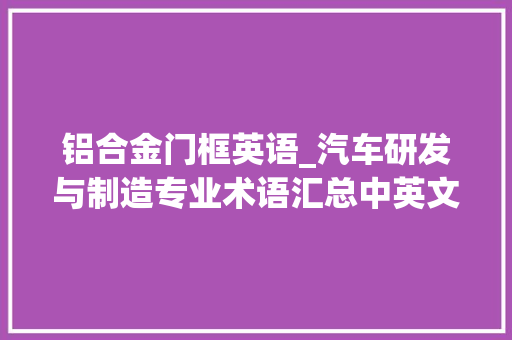 铝合金门框英语_汽车研发与制造专业术语汇总中英文比较