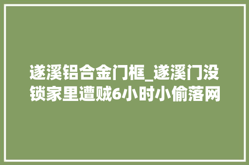 遂溪铝合金门框_遂溪门没锁家里遭贼6小时小偷落网