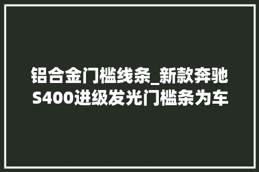 铝合金门槛线条_新款奔驰S400进级发光门槛条为车辆增长一抹独特的风景线 滑动门