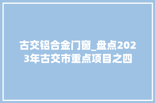 古交铝合金门窗_盘点2023年古交市重点项目之四