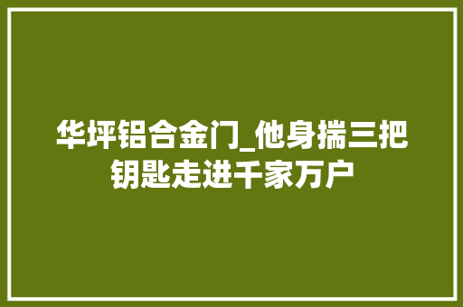 华坪铝合金门_他身揣三把钥匙走进千家万户 防火门