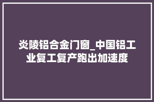 炎陵铝合金门窗_中国铝工业复工复产跑出加速度