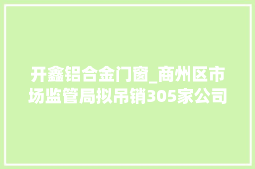 开鑫铝合金门窗_商州区市场监管局拟吊销305家公司营业执照附名单 折叠门