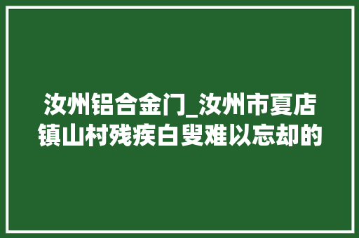 汝州铝合金门_汝州市夏店镇山村残疾白叟难以忘却的亲人