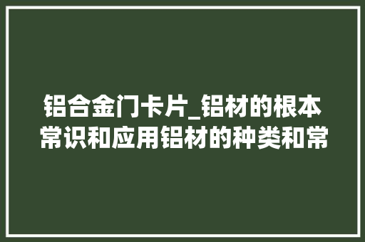 铝合金门卡片_铝材的根本常识和应用铝材的种类和常用商标你都知道吗
