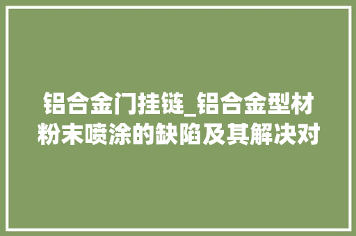 铝合金门挂链_铝合金型材粉末喷涂的缺陷及其解决对策