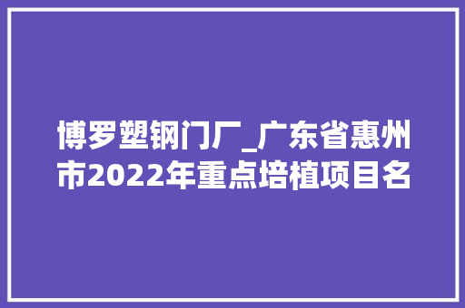 博罗塑钢门厂_广东省惠州市2022年重点培植项目名录