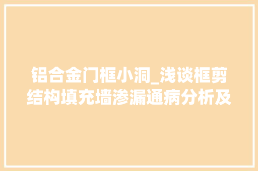 铝合金门框小洞_浅谈框剪结构填充墙渗漏通病分析及防治方法