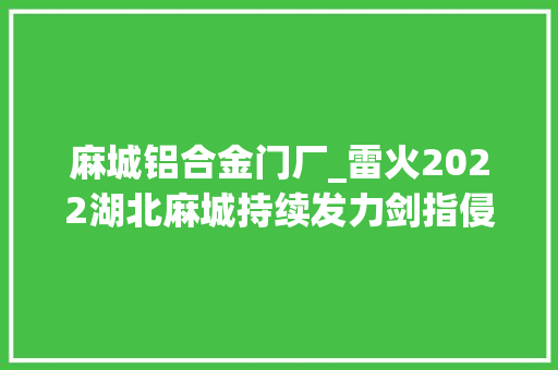 麻城铝合金门厂_雷火2022湖北麻城持续发力剑指侵财类违法犯罪