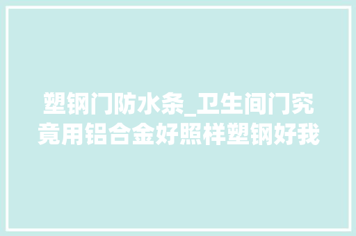塑钢门防水条_卫生间门究竟用铝合金好照样塑钢好我家装错差点受愚 推拉门