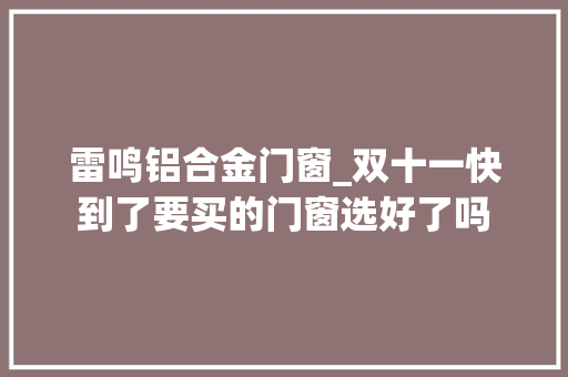 雷鸣铝合金门窗_双十一快到了要买的门窗选好了吗