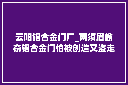 云阳铝合金门厂_两须眉偷窃铝合金门怕被创造又盗走监控摄像头