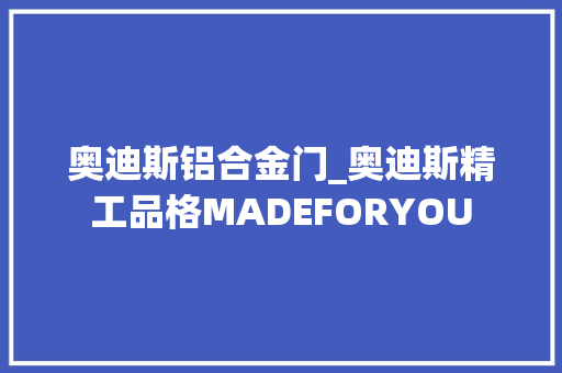 奥迪斯铝合金门_奥迪斯精工品格MADEFORYOU