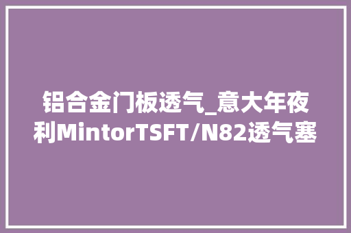 铝合金门板透气_意大年夜利MintorTSFT/N82透气塞铝合金材质排出内部压力