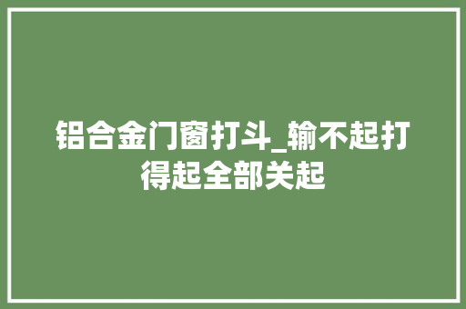 铝合金门窗打斗_输不起打得起全部关起