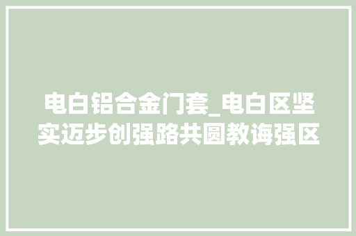 电白铝合金门套_电白区坚实迈步创强路共圆教诲强区梦