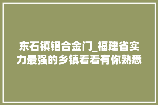 东石镇铝合金门_福建省实力最强的乡镇看看有你熟悉的吗