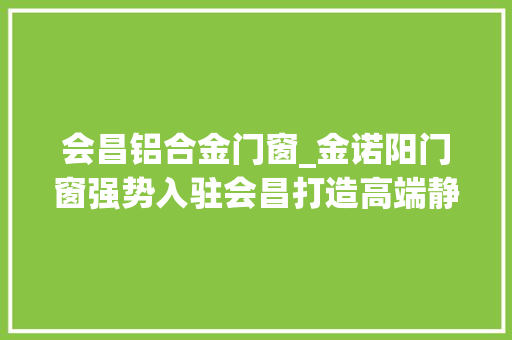 会昌铝合金门窗_金诺阳门窗强势入驻会昌打造高端静音门窗品牌