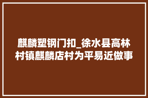麒麟塑钢门扣_徐水县高林村镇麒麟店村为平易近做事纪实 推拉门