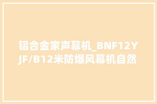 铝合金家声幕机_BNF12YJF/B12米防爆风幕机自然风B款东山县防爆风幕机