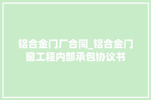 铝合金门厂合同_铝合金门窗工程内部承包协议书